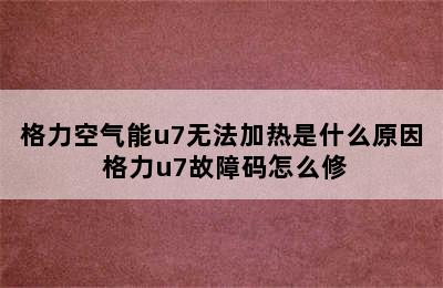 格力空气能u7无法加热是什么原因 格力u7故障码怎么修